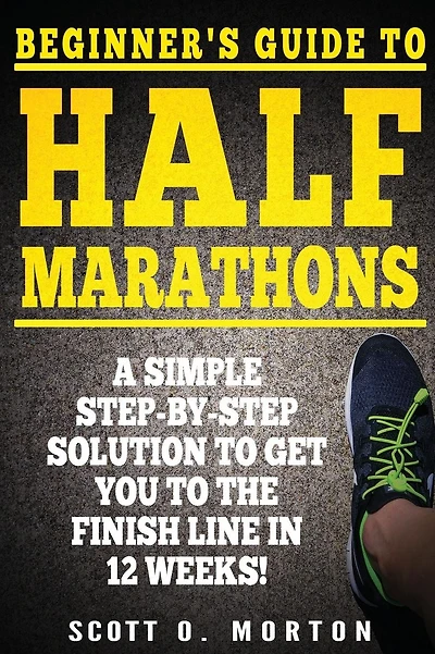 Beginner's Guide to Half Marathons: A Simple Step-By-Step Solution to Get You to the Finish Line in 12 Weeks!