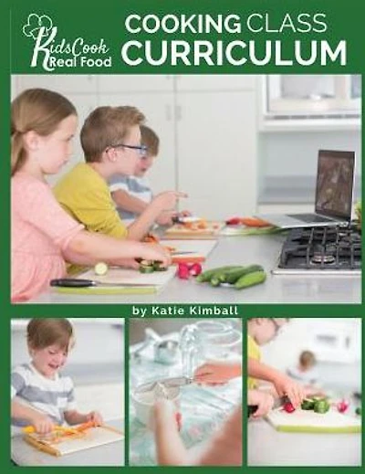 Kids Cook Real Food: Cooking Class Curriculum