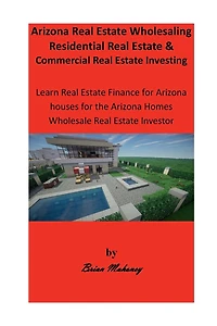 Arizona Real Estate Wholesaling Residential Real Estate & Commercial Real Estate Investing: Learn Real Estate Finance for Arizona houses for the Arizona Homes Wholesale Real Estate Investor