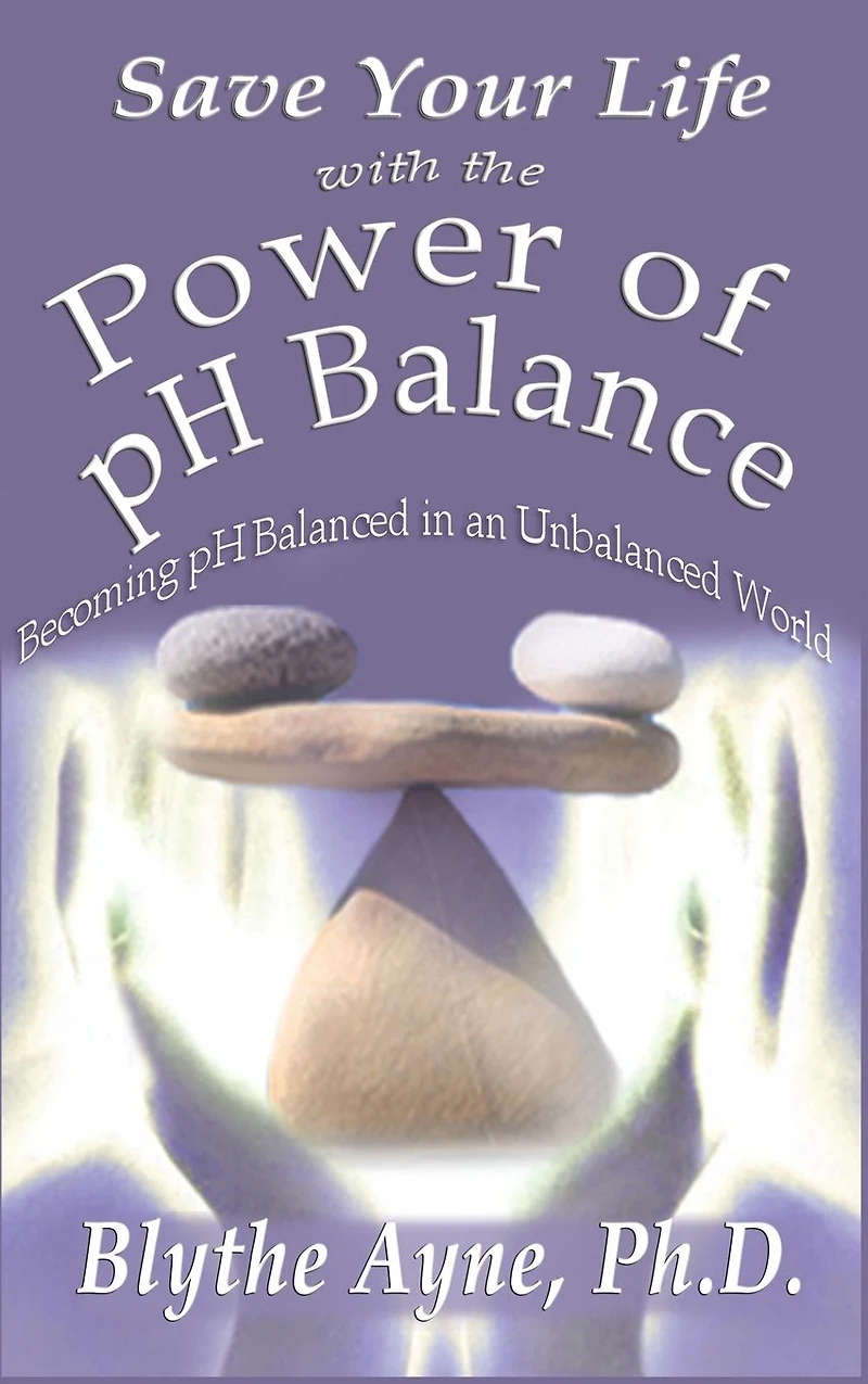 Save Your Life with the Power of pH Balance: Becoming Balanced an Unbalanced World