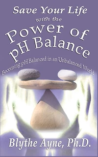 Save Your Life with the Power of pH Balance: Becoming Balanced an Unbalanced World