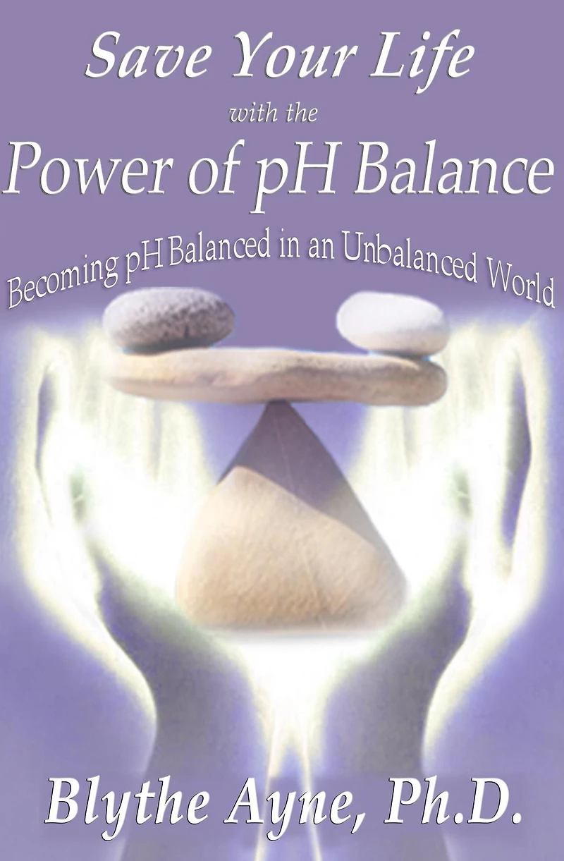 Save Your Life with the Power of pH Balance: Becoming Balanced an Unbalanced World