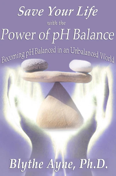 Save Your Life with the Power of pH Balance: Becoming Balanced an Unbalanced World