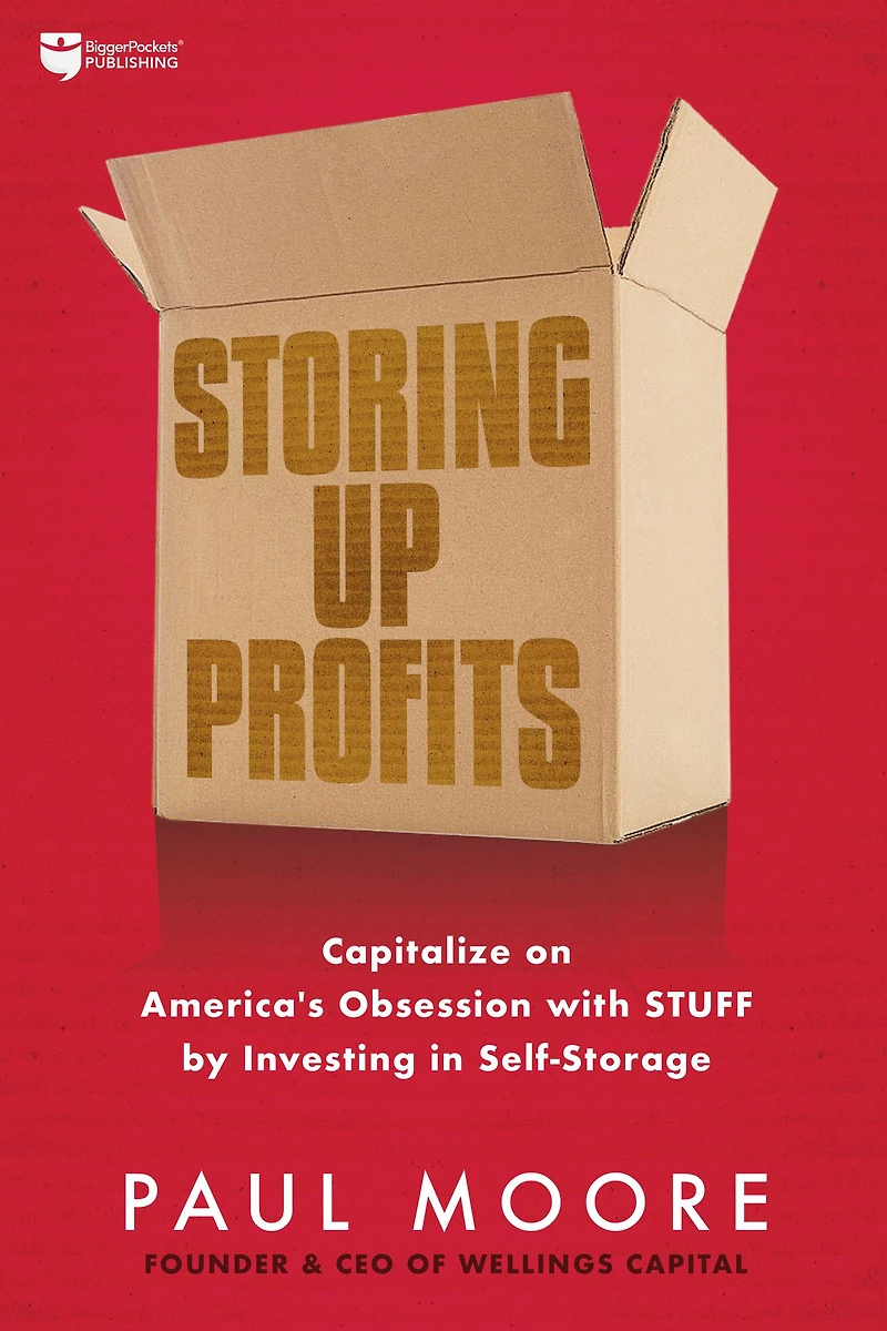 Storing Up Profits: Capitalize on America's Obsession with STUFF by Investing Self-Storage