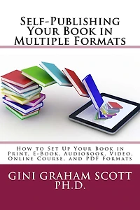 Self-Publishing Your Book in Multiple Formats: How to Set Up Your Book in Print, E-Book, Audiobook, Video, Online Course, and PDF Formats