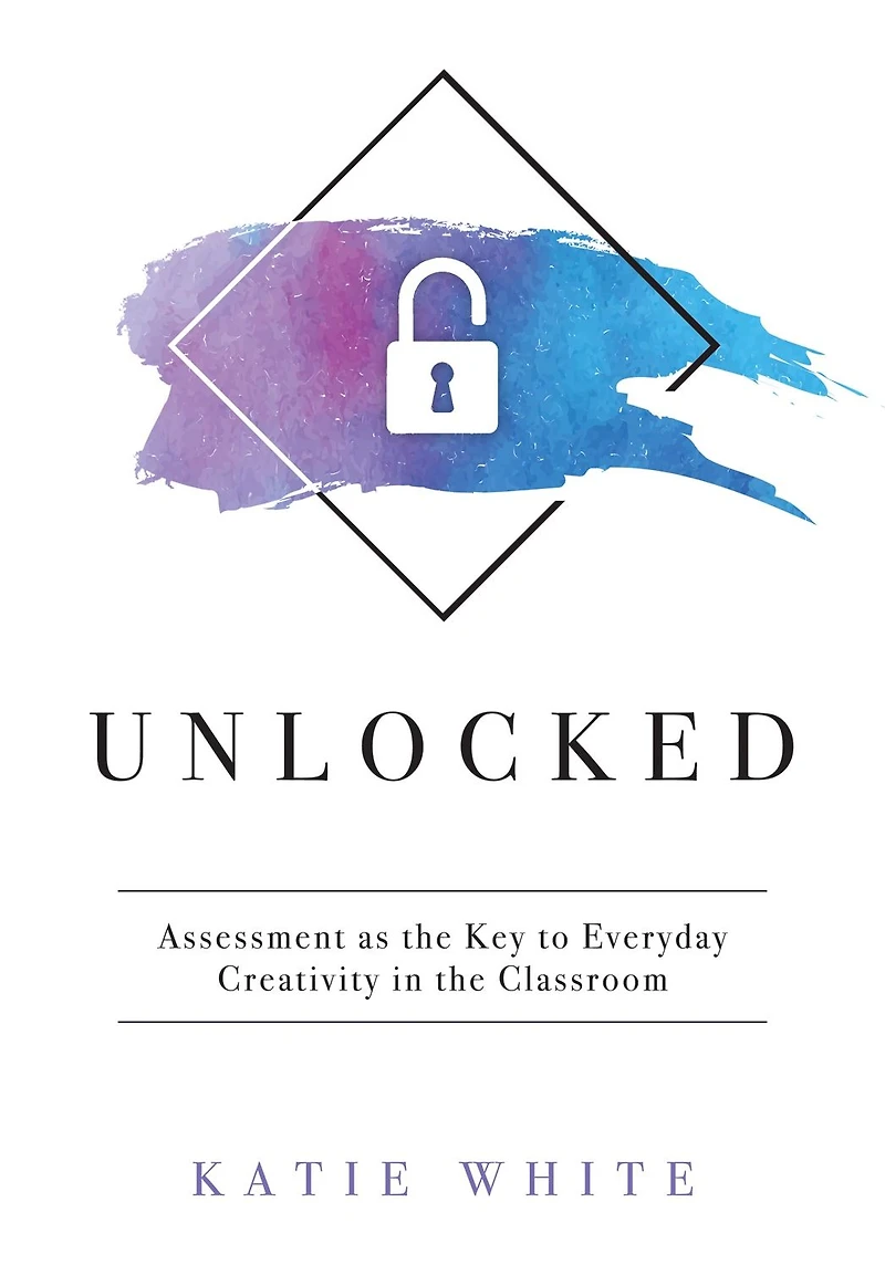 Unlocked: Assessment as the Key to Everyday Creativity Classroom (Teaching and Measuring Creative Skills)