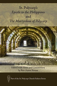 St. Polycarp's Epistle to the Philippians and The Martyrdom of Polycarp: Edited with Notes and Commentary by Rev. Aaron Simms