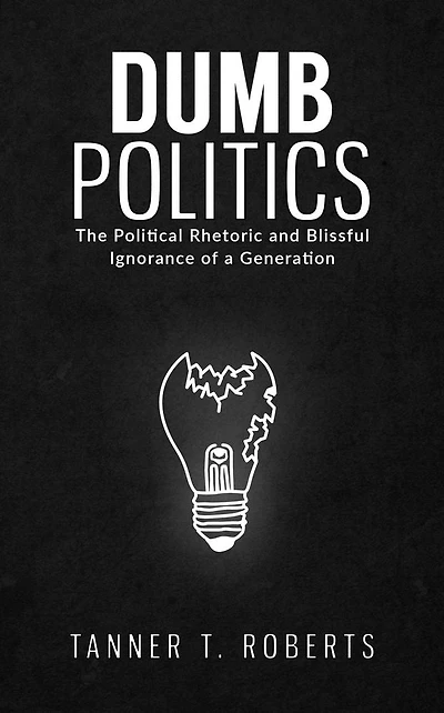 Dumb Politics: The Political Rhetoric and Blissful Ignorance of a Generation