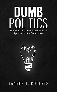 Dumb Politics: The Political Rhetoric and Blissful Ignorance of a Generation
