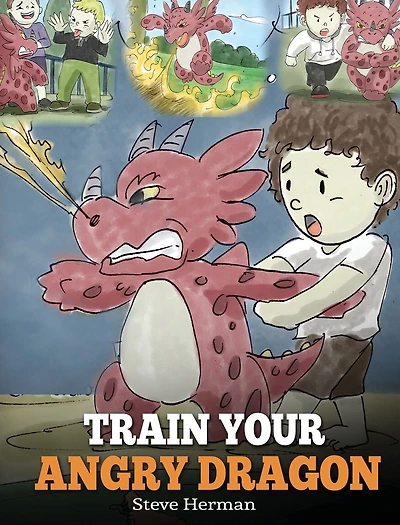 Train Your Angry Dragon: Teach Dragon To Be Patient. A Cute Children Story Kids About Emotions and Anger Management.