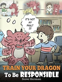 Train Your Dragon to Be Responsible: Teach About Responsibility. A Cute Children Story Kids How Take Responsibility For The Choices They Make.
