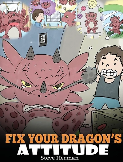 Fix Your Dragon's Attitude: Help Dragon To Adjust His Attitude. A Cute Children Story Teach Kids About Bad Attitude and Negative Behaviors