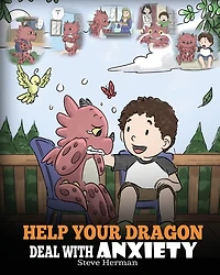 Help Your Dragon Deal With Anxiety: Train To Overcome Anxiety. A Cute Children Story Teach Kids How Anxiety, Worry And Fear.