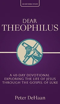 Dear Theophilus: A 40 Day Devotional Exploring the Life of Jesus through Gospel Luke (40-Day Bible Study Series, #1)