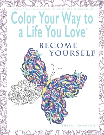 Color Your Way To A Life You Love: Become Yourself (A Self-Help Adult Coloring Book for Relaxation and Personal Growth)