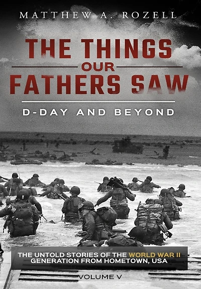 D-Day and Beyond: the Things Our Fathers Saw-The Untold Stories of World War II Generation-Volume V