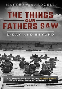 D-Day and Beyond: the Things Our Fathers Saw-The Untold Stories of World War II Generation-Volume V