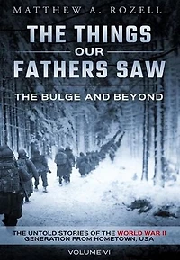 the Bulge and Beyond: Things Our Fathers Saw-The Untold Stories of World War II Generation-Volume VI