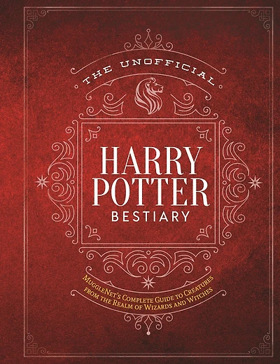 The Unofficial Harry Potter Bestiary: MuggleNet's Complete Guide to the Fantastic Creatures from the Realm of Wizards and Witches