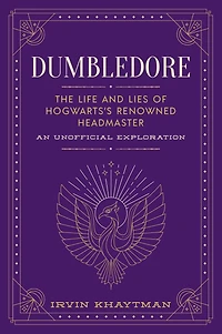 Dumbledore: The Life and Lies of Hogwarts's Renowned Headmaster: An Unofficial Exploration
