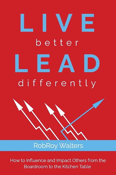 LIVE better LEAD differently: How to Influence and Impact Others from the Boardroom to the Kitchen Table
