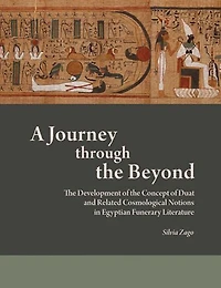 A Journey through the Beyond: The Development of the Concept of Duat and Related Cosmological Notions in Egyptian Funerary Literature