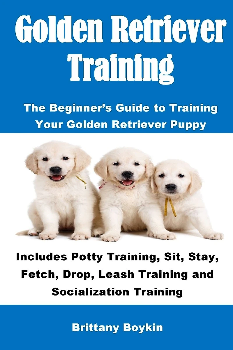 Golden Retriever Training: The Beginner's Guide to Training Your Puppy: Includes Potty Training, Sit, Stay, Fetch, Drop, Leash and Socialization