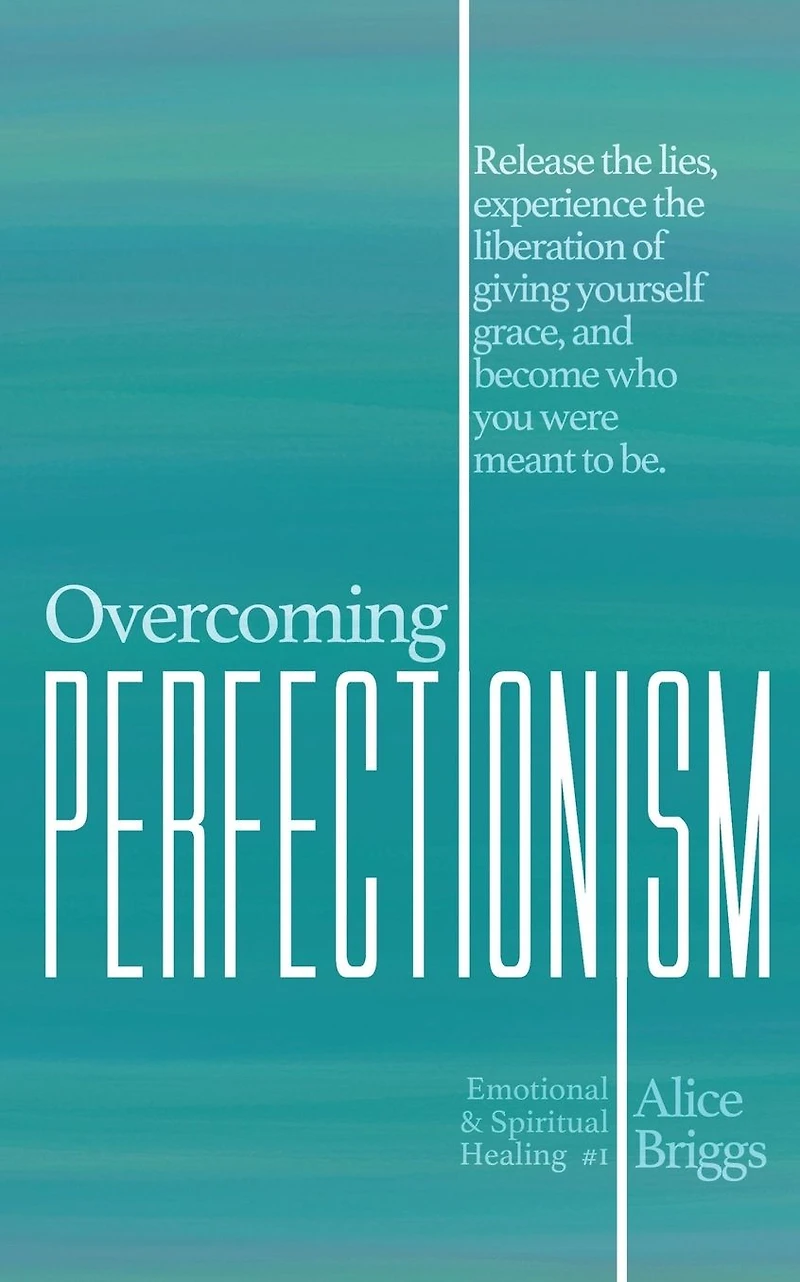 Overcoming Perfectionism: Release the lies, experience liberation of giving yourself grace, and become who you were meant to be.