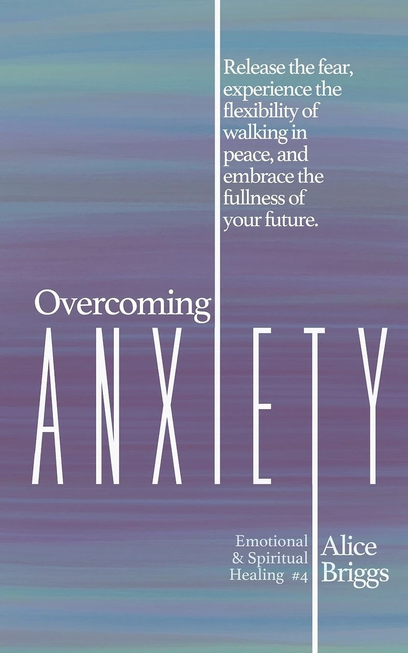 Overcoming Anxiety: Release the fear, experience flexibility of peace, and embrace fulness your future.