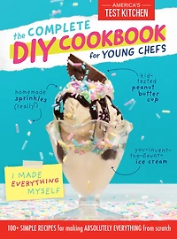 The Complete DIY Cookbook for Young Chefs: 100+ Simple Recipes Making Absolutely Everything from Scratch
