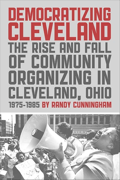 Democratizing Cleveland: The Rise and Fall of Community Organizing Cleveland, Ohio