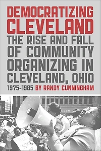 Democratizing Cleveland: The Rise and Fall of Community Organizing Cleveland, Ohio