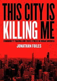 This City Is Killing Me: Community Trauma and Toxic Stress Urban America