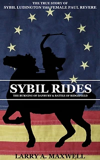 Sybil Rides: The True Story of Sybil Ludington the Female Paul Revere, The Burning of Danbury and Battle of Ridgefield