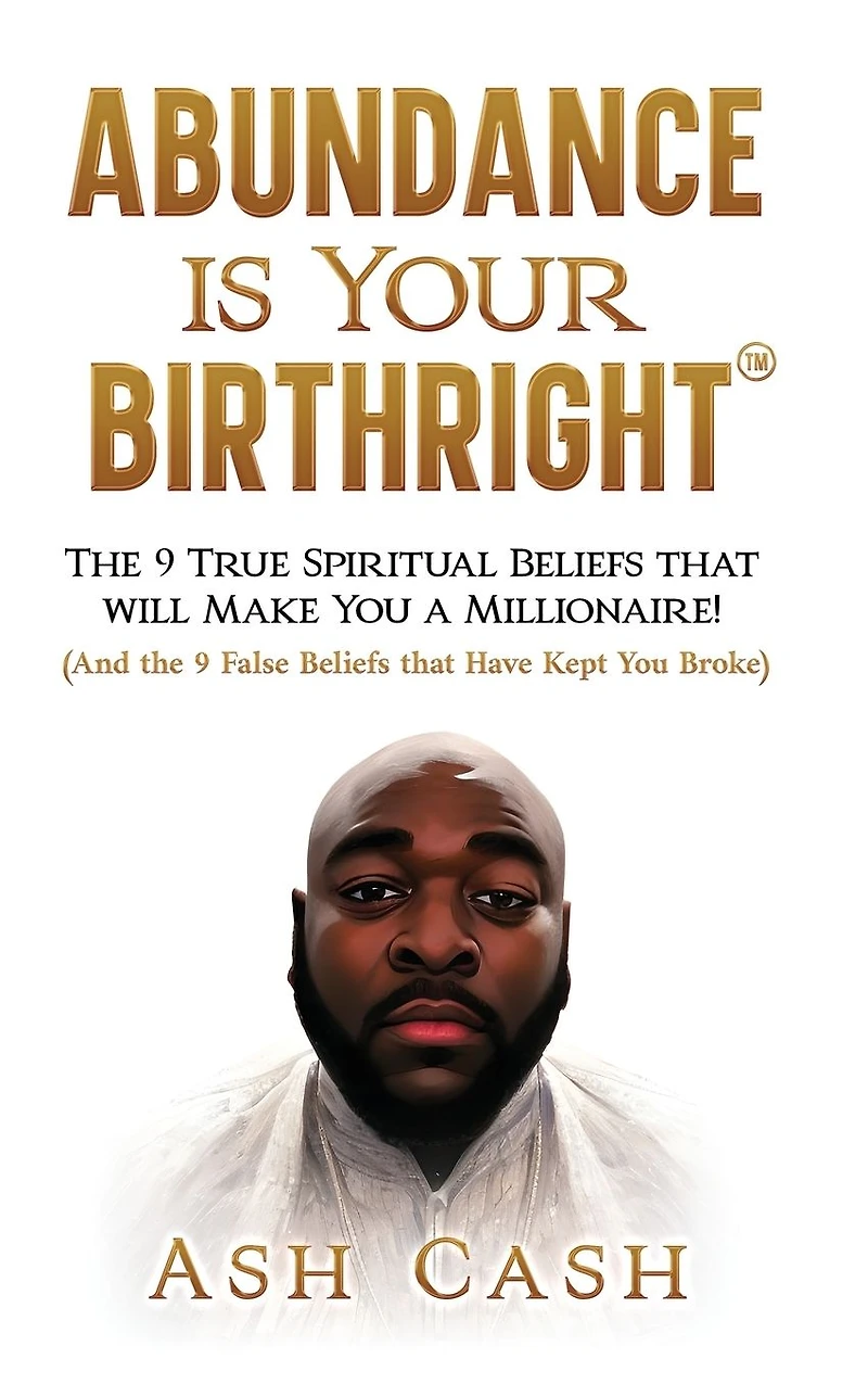 Abundance Is Your Birthright: the 9 True Spiritual Beliefs that Will Make You a Millionaire! (And False Have Kept Broke)
