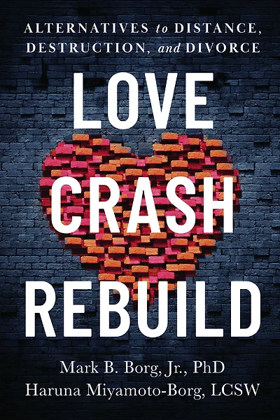 Love. Crash. Rebuild.: Alternatives to Distance, Destruction, and Divorce