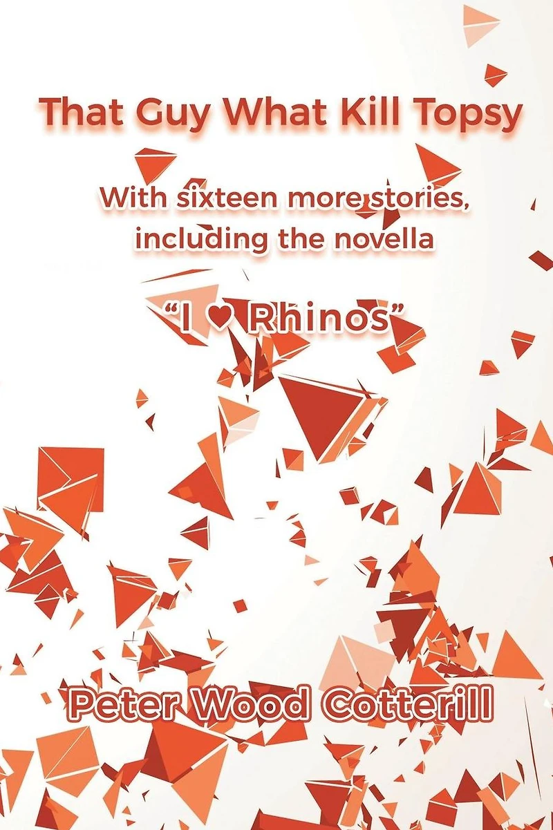 That Guy What Kill Topsy: With sixteen more stories, including the novella "I ♥ Rhinos"