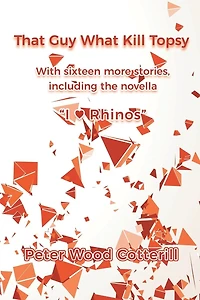That Guy What Kill Topsy: With sixteen more stories, including the novella "I ♥ Rhinos"