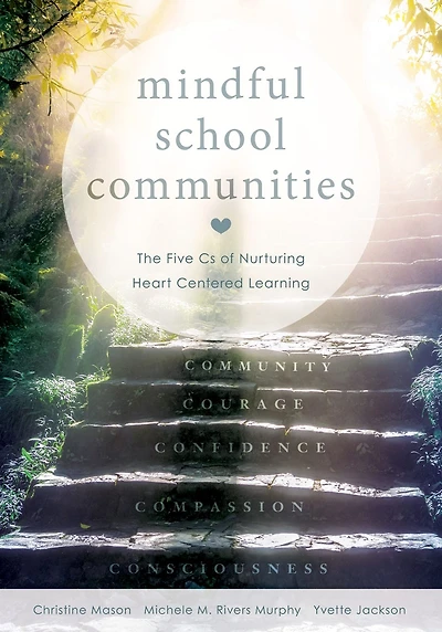 Mindful School Communities: The Five Cs of Nurturing Heart Centered LearningT (A heart-centered approach to meeting students' social-emotional needs and fostering academic success)