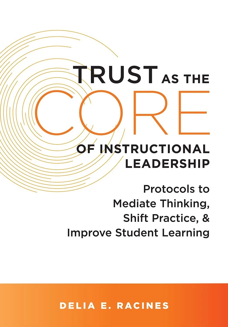 Trust as the Core of instructional Leadership: Protocols to Mediate Thinking, Shift Practice, and Improve Student Learning (Your go-to resource for leadership)