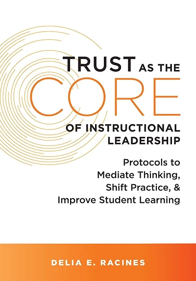 Trust as the Core of instructional Leadership: Protocols to Mediate Thinking, Shift Practice, and Improve Student Learning (Your go-to resource for leadership)