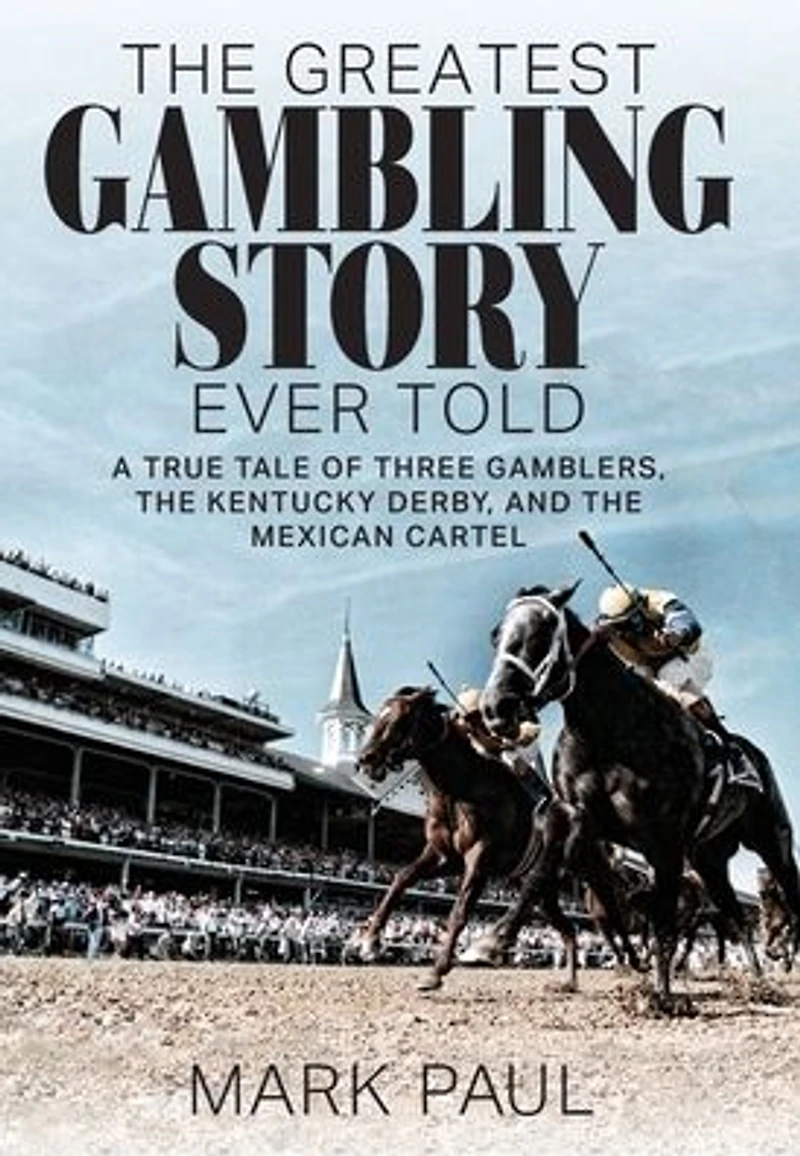 The Greatest Gambling Story Ever Told: A True Tale of Three Gamblers, Kentucky Derby, and Mexican Cartel