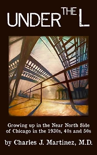 Under the L: A Chronicle of Growing up in the Near North Side of Chicago in the 1930s, 1940s and 1950s