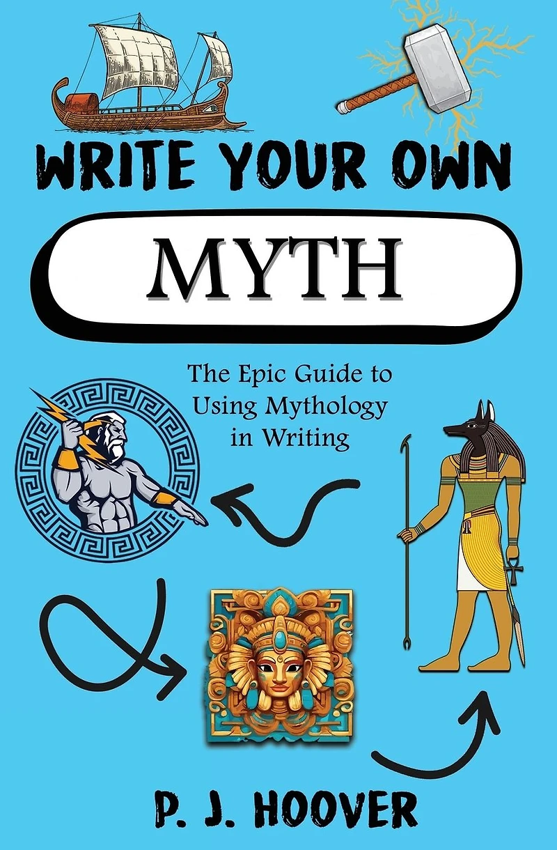 Write Your Own Myth: The Epic Guide to Using Mythology in Writing