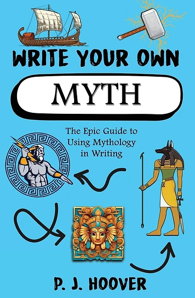 Write Your Own Myth: The Epic Guide to Using Mythology in Writing