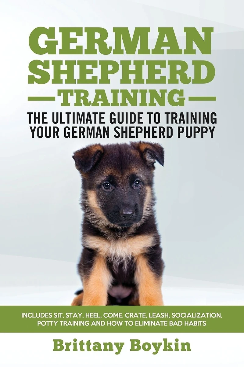 German Shepherd Training - the Ultimate Guide to Training Your German Shepherd Puppy: Includes Sit, Stay, Heel, Come, Crate, Leash, Socialization, Potty Training and How to Eliminate Bad Habits