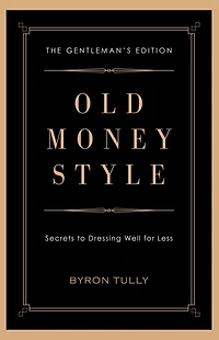Old Money Style: Secrets to Dressing Well for Less (The Gentleman's Edition)