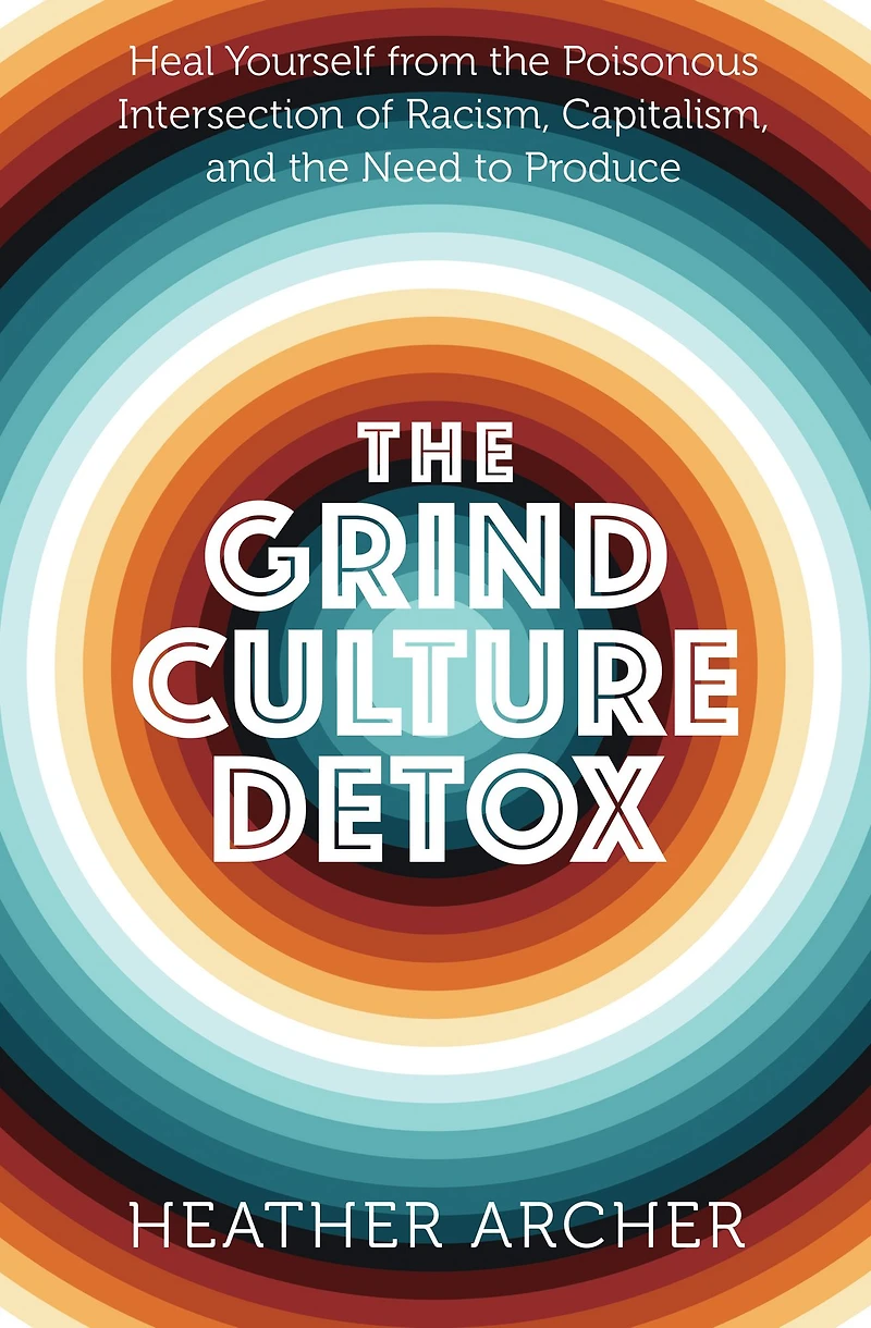 the Grind Culture Detox: Heal Yourself from Poisonous Intersection of Racism, Capitalism, and Need to Produce