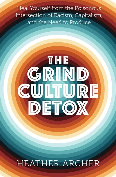 the Grind Culture Detox: Heal Yourself from Poisonous Intersection of Racism, Capitalism, and Need to Produce