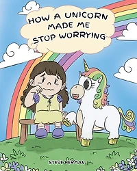 How A Unicorn Made Me Stop Worrying: Cute Children Story to Teach Kids Overcome Anxiety, Worry and Fear.